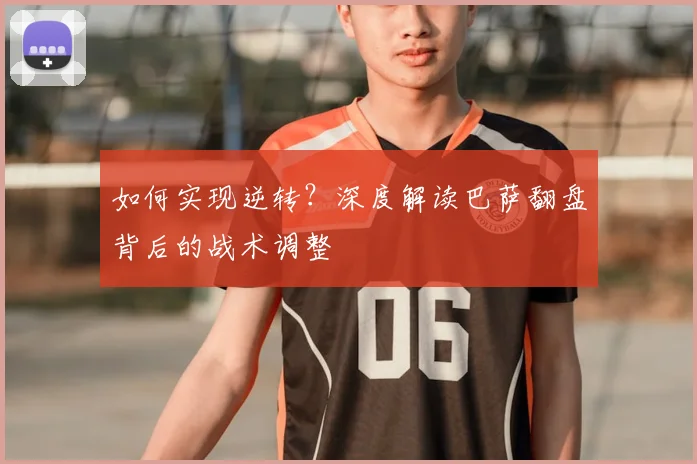 如何实现逆转？深度解读巴萨翻盘背后的战术调整